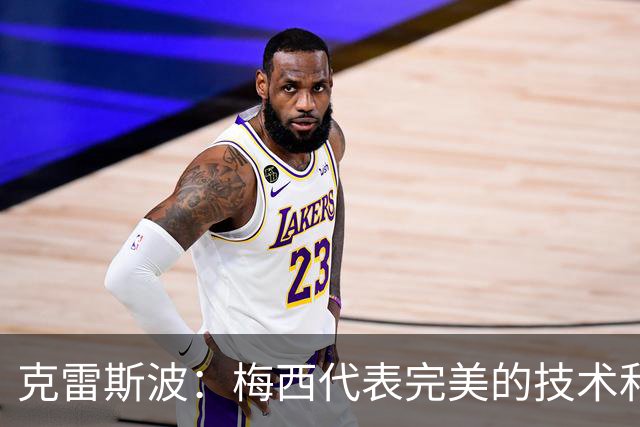 克雷斯波：梅西代表完美的技术和始终保持在极高水平的稳定性
